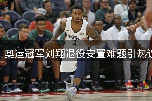 奥运冠军刘翔退役安置难题引热议 功勋运动员转型困境受关注