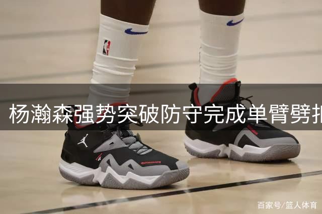 杨瀚森强势突破防守完成单臂劈扣