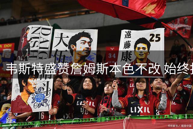 韦斯特盛赞詹姆斯本色不改 始终担当多重家庭角色